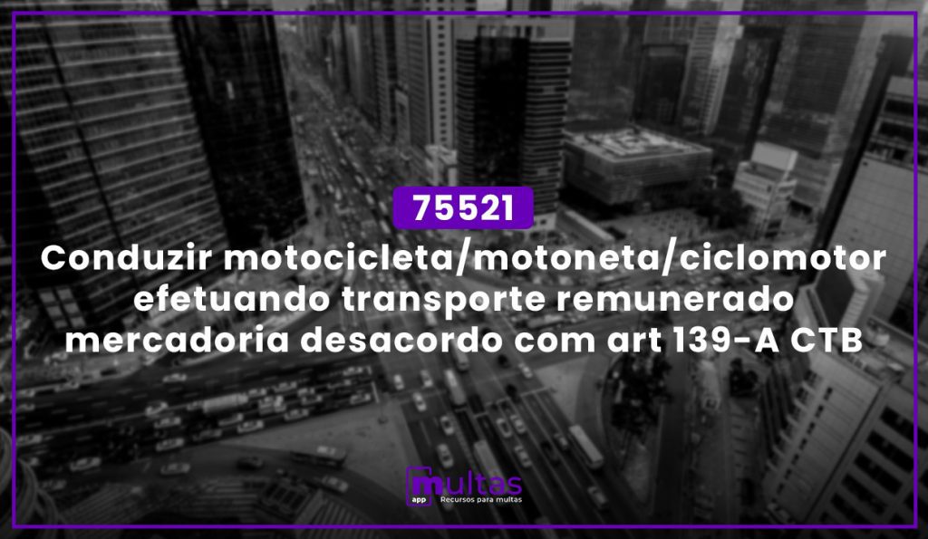 Multas App - 75521 - Conduzir Motocicleta/Motoneta/Ciclomotor Efetuando Transporte Remunerado Mercadoria Desacordo Com Art 139-A Ctb